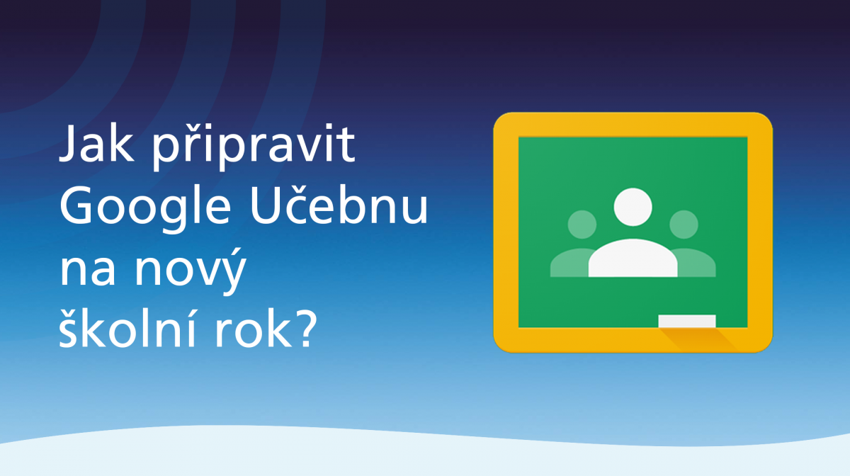 Jak připravit Google Učebnu na nový školní rok?